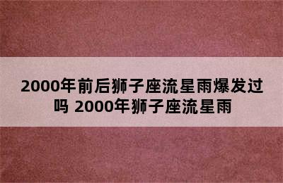 2000年前后狮子座流星雨爆发过吗 2000年狮子座流星雨